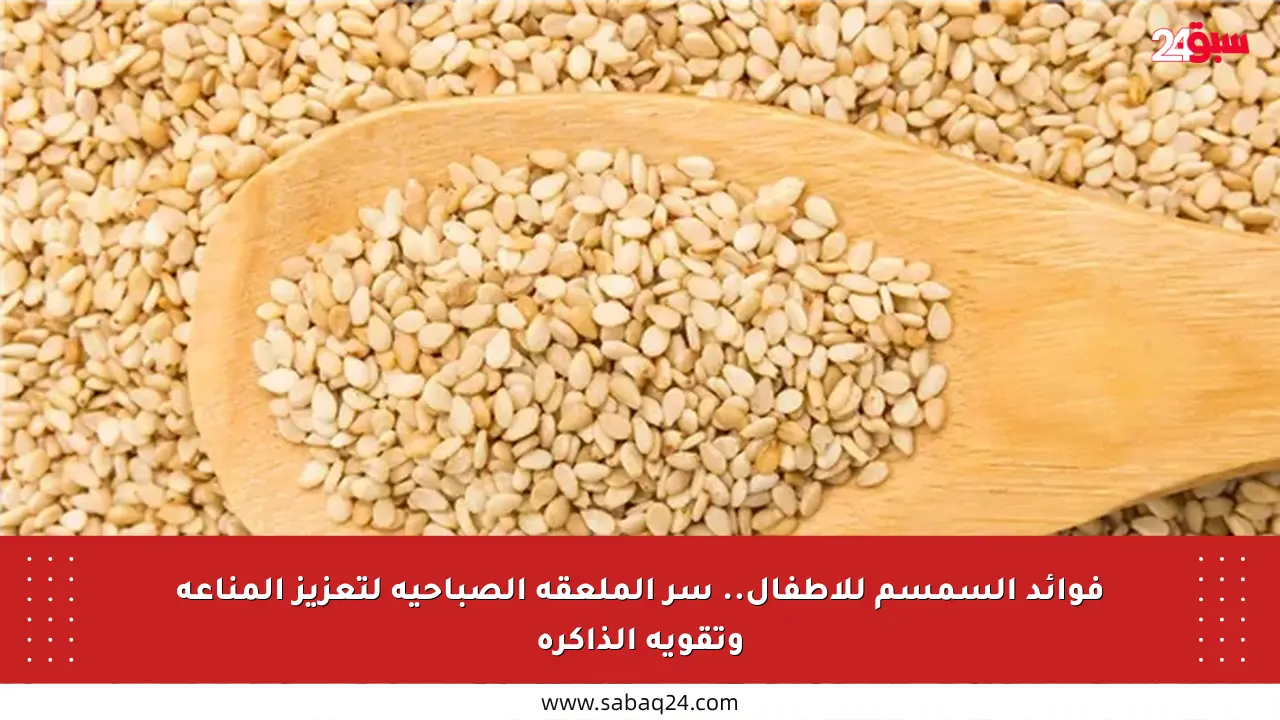 فوائد السمسم للأطفال.. سر الملعقة الصباحية لتعزيز المناعة وتقوية الذاكرة
